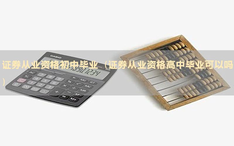 证券从业资格初中毕业（证券从业资格高中毕业可以吗）