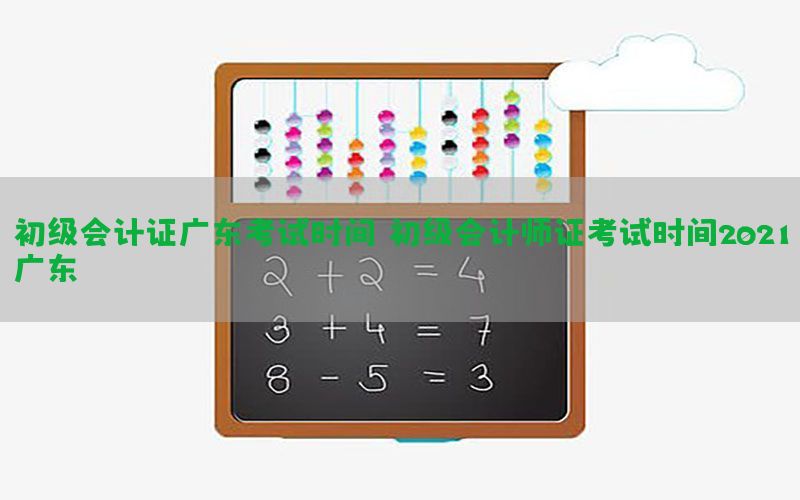 初级会计证广东考试时间（初级会计师证考试时间2021广东）