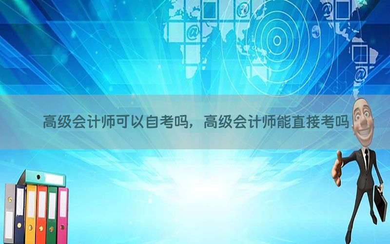 高级会计师可以自考吗，高级会计师能直接考吗