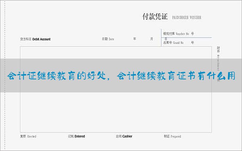 会计证继续教育的好处，会计继续教育证书有什么用