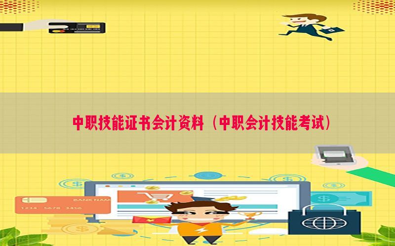 中职技能证书会计资料（中职会计技能考试）