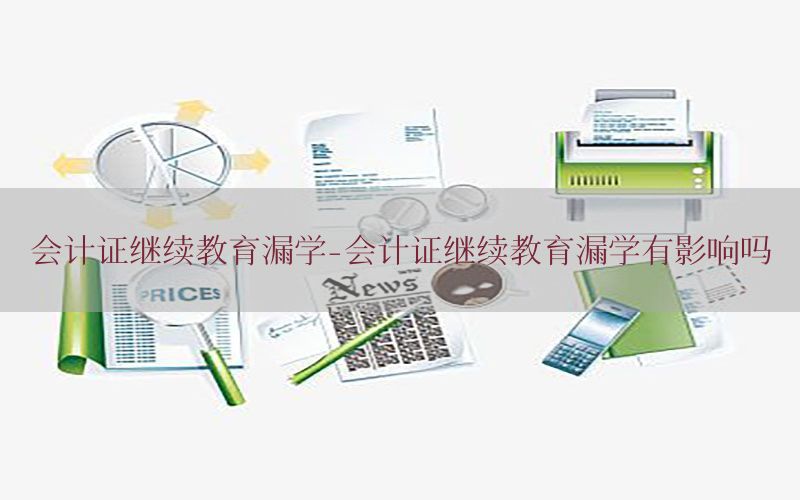 会计证继续教育漏学-会计证继续教育漏学有影响吗