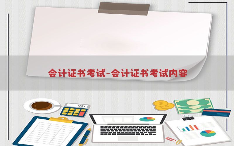 会计证书考试-会计证书考试内容