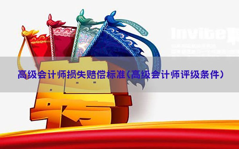 高级会计师损失赔偿标准（高级会计师评级条件）