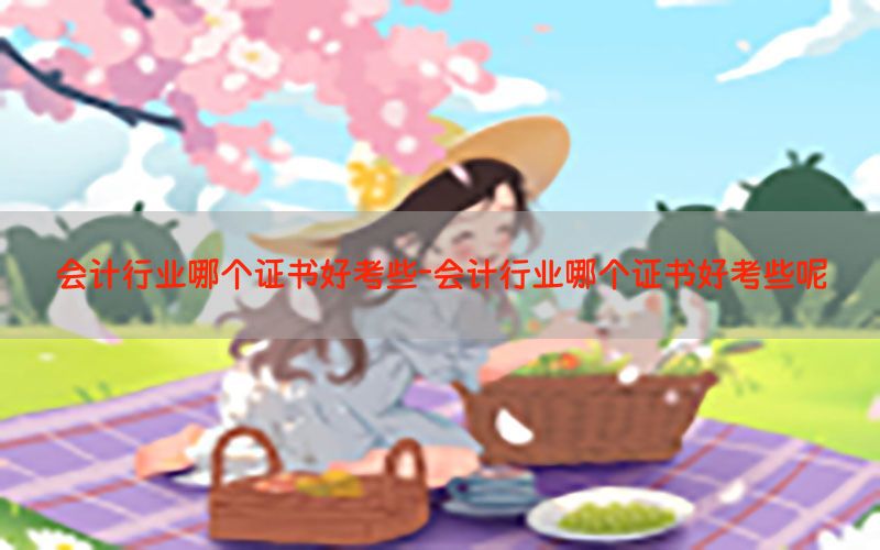 会计行业哪个证书好考些-会计行业哪个证书好考些呢