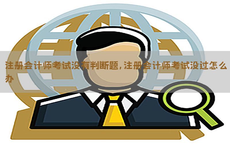 注册会计师考试没有判断题，注册会计师考试没过怎么办