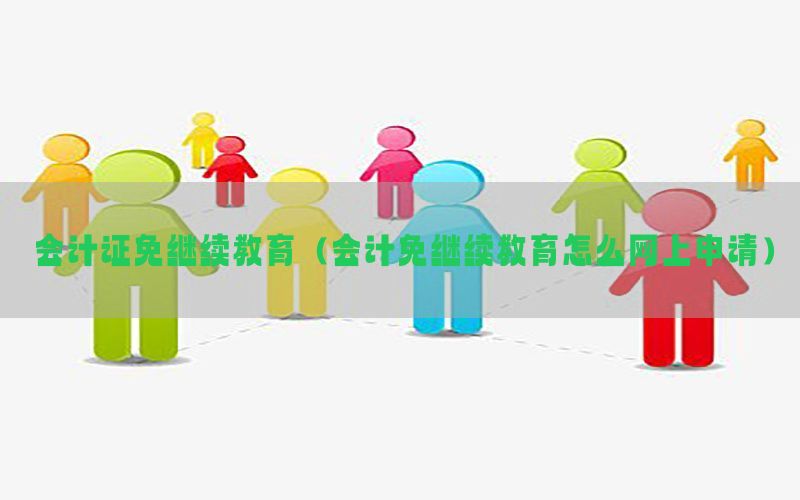 会计证免继续教育（会计免继续教育怎么网上申请）