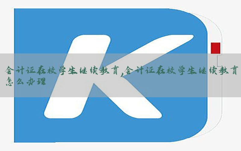 会计证在校学生继续教育，会计证在校学生继续教育怎么办理