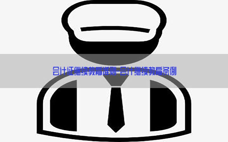 会计证继续教育准则-会计继续教育条例
