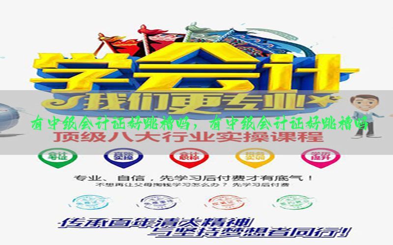 有中级会计证好跳槽吗，有中级会计证好跳槽吗