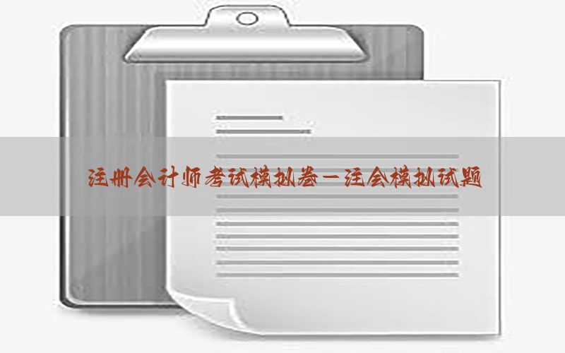 注册会计师考试模拟卷-注会模拟试题