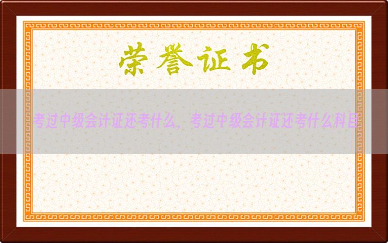 考过中级会计证还考什么，考过中级会计证还考什么科目