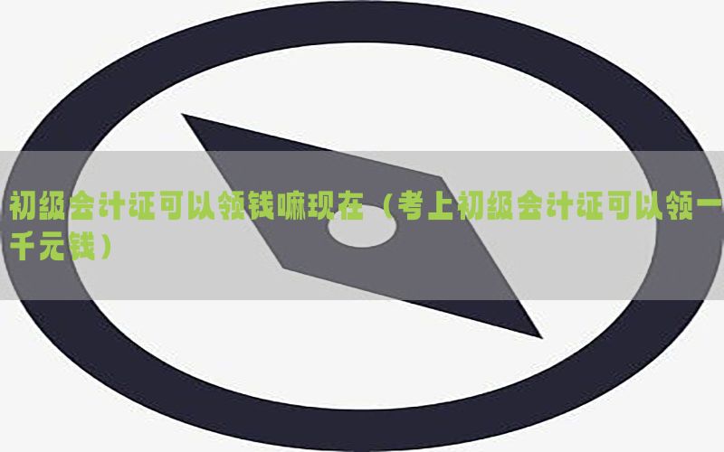 初级会计证可以领钱嘛现在（考上初级会计证可以领一千元钱）