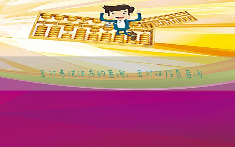 会计考试证书的查询，会计证信息查询