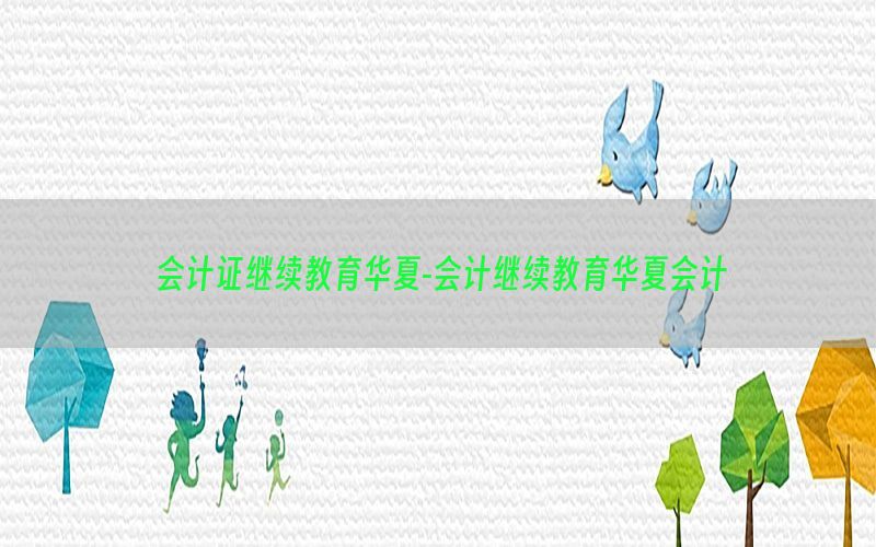 会计证继续教育华夏-会计继续教育华夏会计