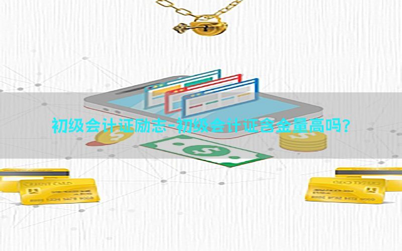 初级会计证励志-初级会计证含金量高吗?