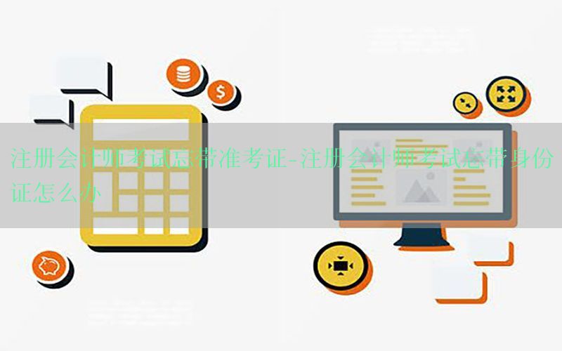 注册会计师考试忘带准考证-注册会计师考试忘带身份证怎么办