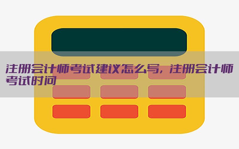 注册会计师考试建议怎么写，注册会计师考试时问
