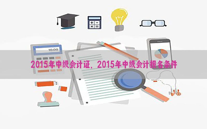 2015年中级会计证，2015年中级会计报名条件