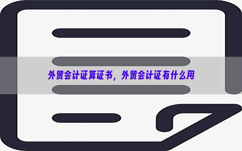 外贸会计证算证书，外贸会计证有什么用