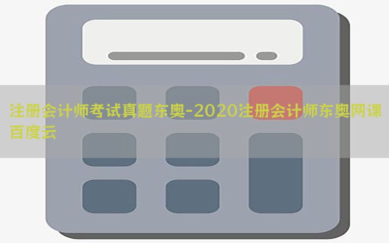 注册会计师考试真题东奥-2020注册会计师东奥网课百度云