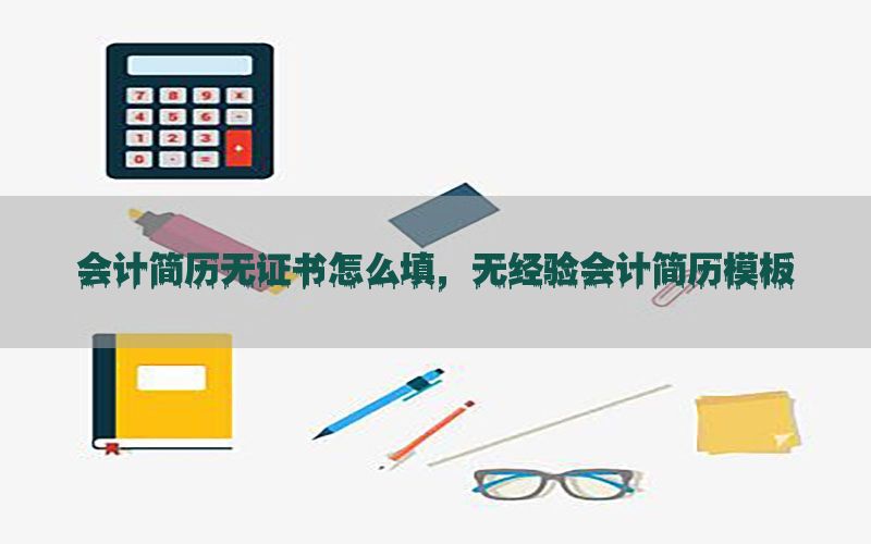 会计简历无证书怎么填，无经验会计简历模板