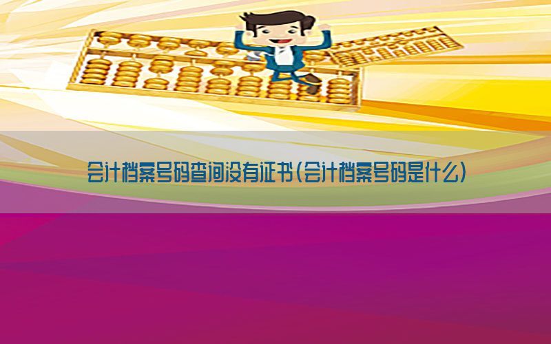 会计档案号码查询没有证书（会计档案号码是什么）