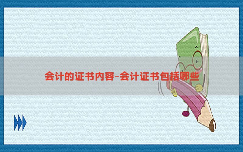 会计的证书内容-会计证书包括哪些