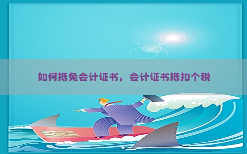 如何抵免会计证书，会计证书抵扣个税