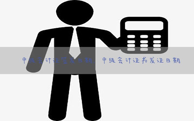 中级会计证签发日期，中级会计证书发证日期