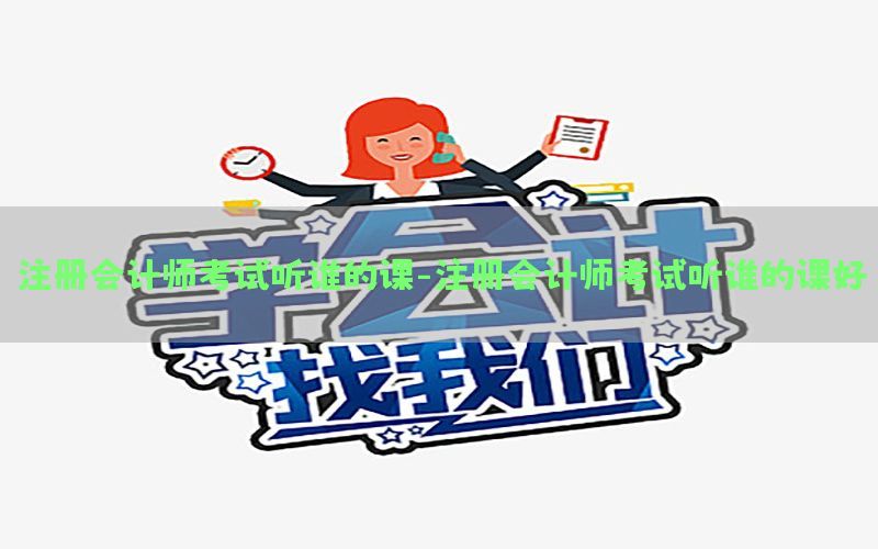 注册会计师考试听谁的课-注册会计师考试听谁的课好
