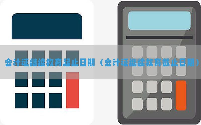 会计证继续教育起止日期（会计证继续教育截止日期）