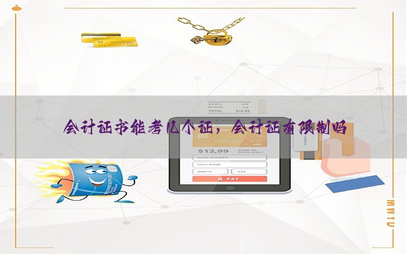 会计证书能考几个证，会计证有限制吗