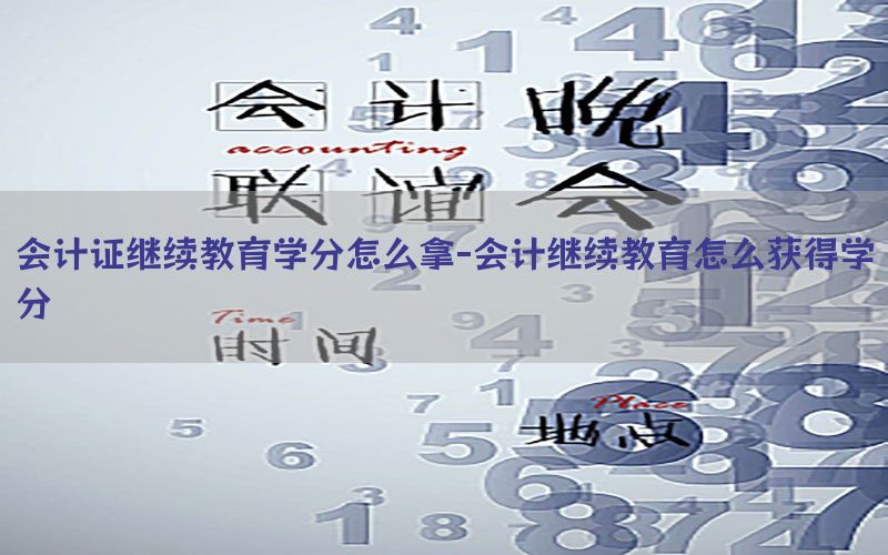 会计证继续教育学分怎么拿-会计继续教育怎么获得学分
