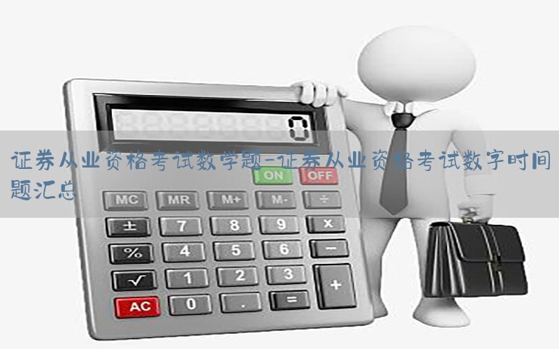证券从业资格考试数学题-证券从业资格考试数字时间题汇总