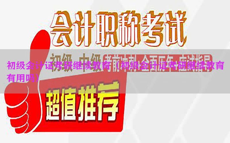 初级会计证考研继续教育（初级会计证考研继续教育有用吗）