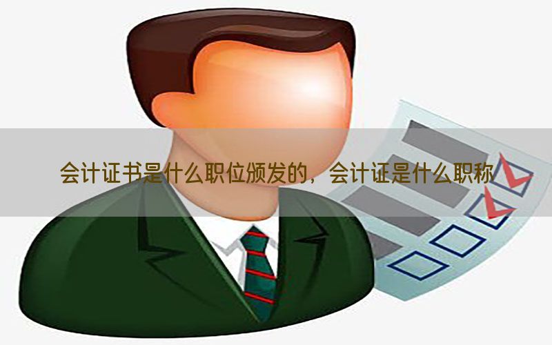 会计证书是什么职位颁发的，会计证是什么职称