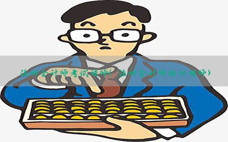 注册会计师考试讲师（注册会计师培训讲师）