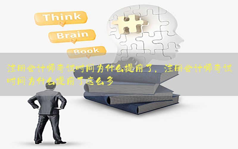 注册会计师考试时间为什么提前了，注册会计师考试时间为什么提前了这么多
