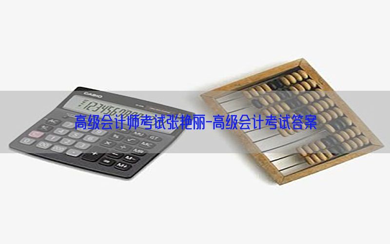 高级会计师考试张艳丽-高级会计考试答案
