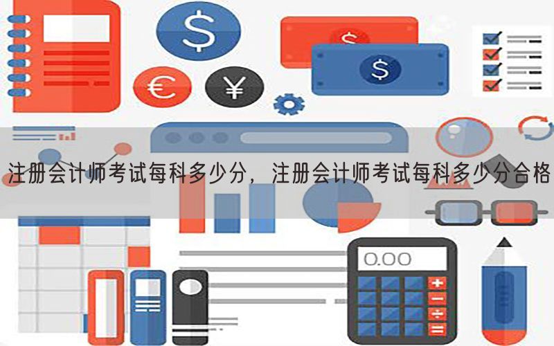 注册会计师考试每科多少分，注册会计师考试每科多少分合格