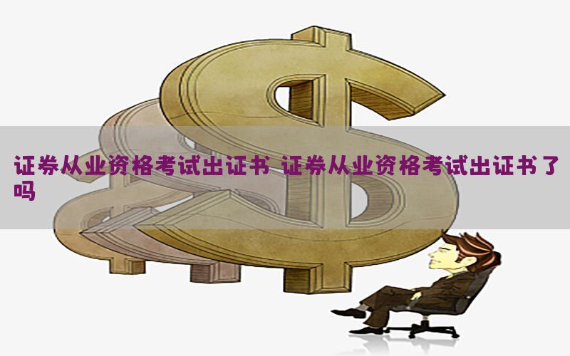 证券从业资格考试出证书，证券从业资格考试出证书了吗
