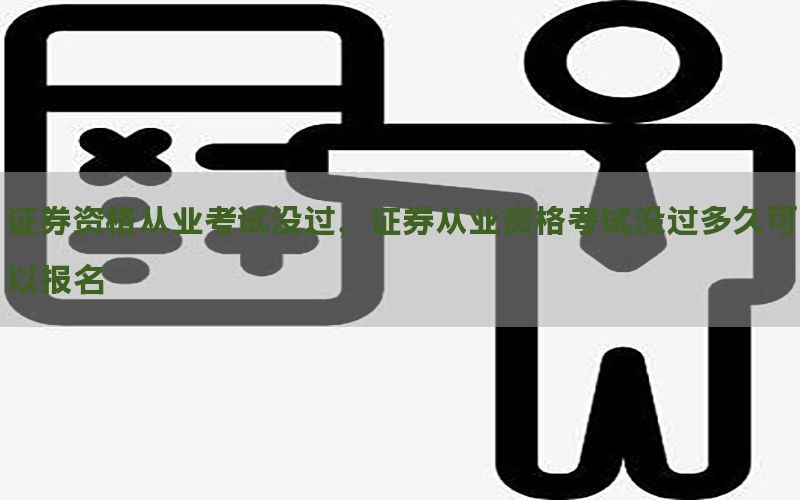 证券资格从业考试没过，证券从业资格考试没过多久可以报名