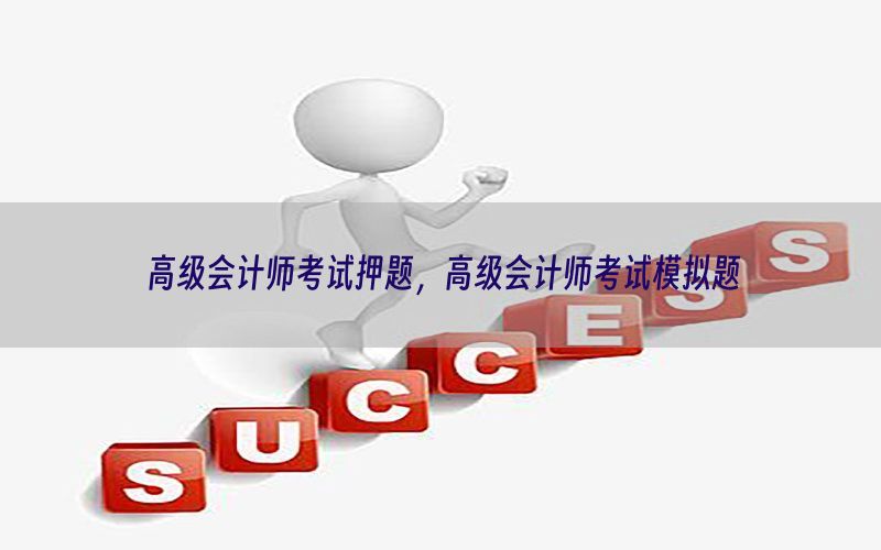 高级会计师考试押题，高级会计师考试模拟题