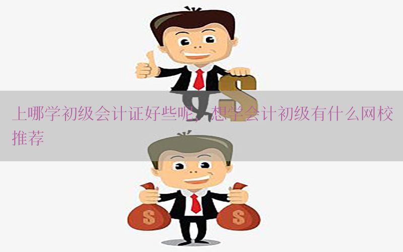 上哪学初级会计证好些呢，想学会计初级有什么网校推荐