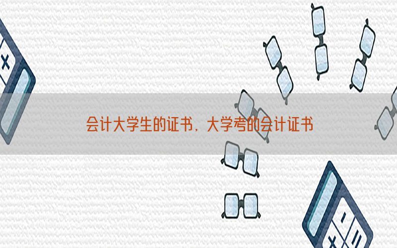 会计大学生的证书，大学考的会计证书