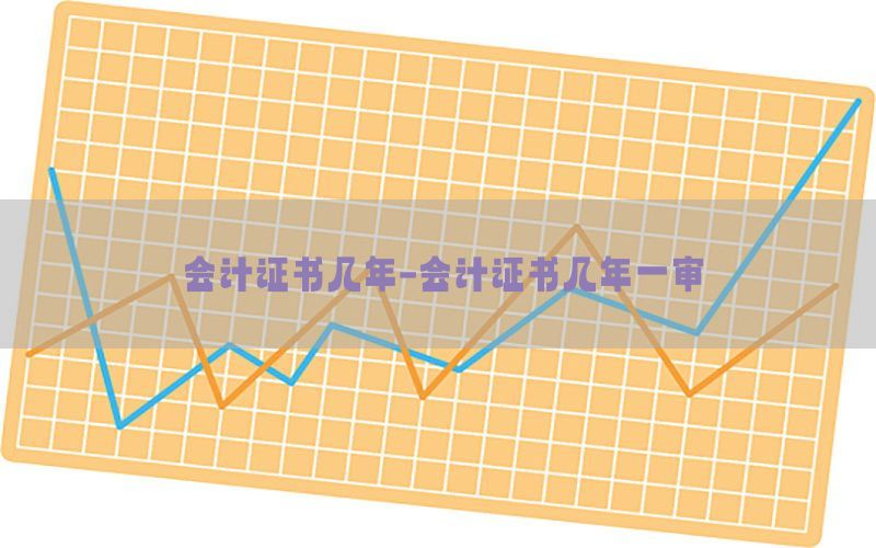 会计证书几年-会计证书几年一审