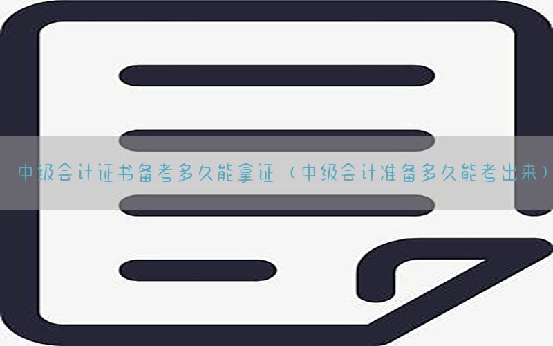 中级会计证书备考多久能拿证（中级会计准备多久能考出来）