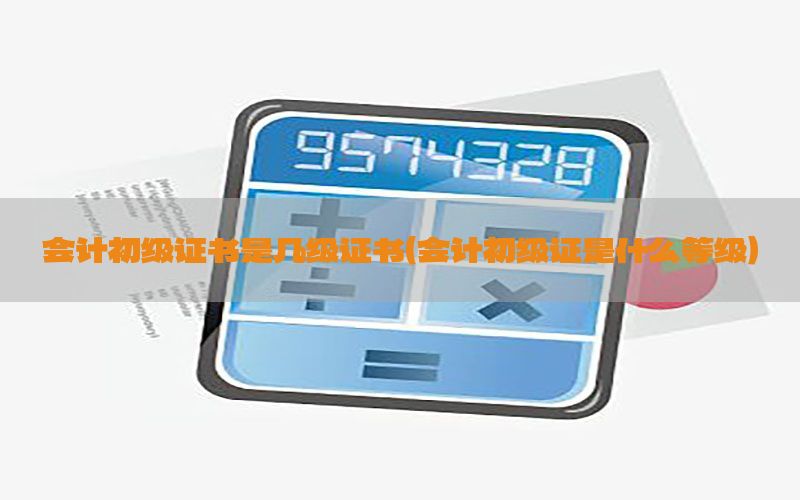 会计初级证书是几级证书（会计初级证是什么等级）