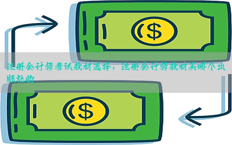 注册会计师考试教材选择，注册会计师教材买哪个出版社的